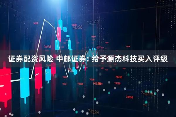 证券配资风险 中邮证券: 给予源杰科技买入评级
