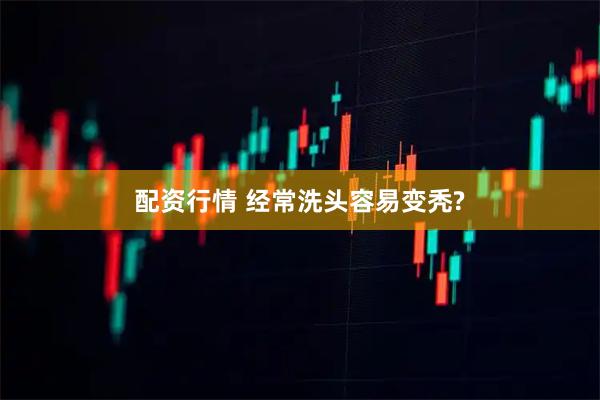 配资行情 经常洗头容易变秃?