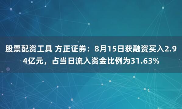 股票配资工具 方正证券：8月15日获融资买入2.94亿元，占当日流入资金比例为31.63%