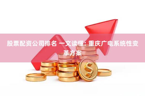 股票配资公司排名 一文读懂: 重庆广电系统性变革方案