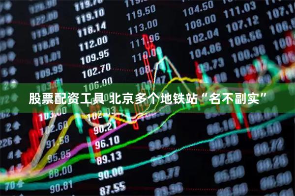股票配资工具 北京多个地铁站“名不副实”