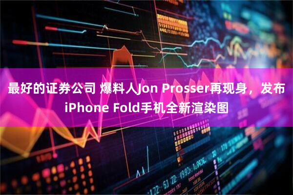 最好的证券公司 爆料人Jon Prosser再现身，发布iPhone Fold手机全新渲染图
